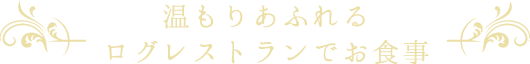 温もりあふれるログレストランでお食事