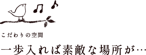 こだわりの空間 一歩入れば素敵な場所が…