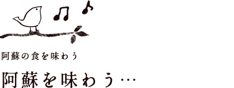 阿蘇の食を味わう 阿蘇を味わう…